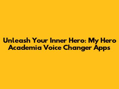 Unleash Your Inner Hero: My Hero Academia Voice Changer Apps