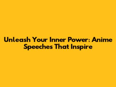 Unleash Your Inner Power: Anime Speeches That Inspire
