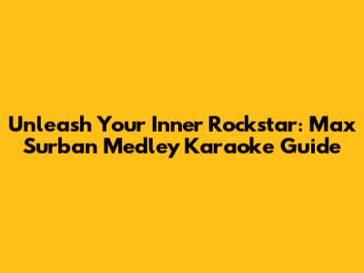 Unleash Your Inner Rockstar: Max Surban Medley Karaoke Guide
