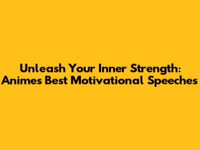 Unleash Your Inner Strength: Anime's Best Motivational Speeches