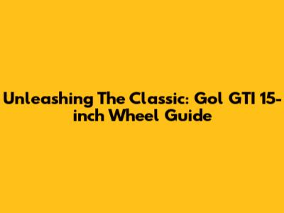 Unleashing The Classic: Gol GTI 15-inch Wheel Guide