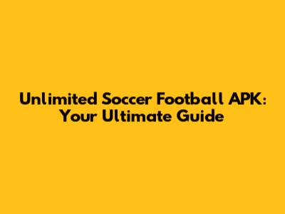 Unlimited Soccer Football APK: Your Ultimate Guide