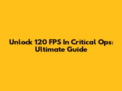 Unlock 120 FPS In Critical Ops: Ultimate Guide