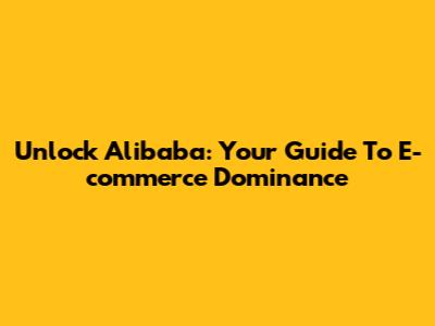 Unlock Alibaba: Your Guide To E-commerce Dominance