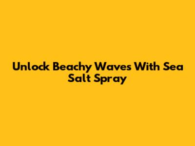 Unlock Beachy Waves With Sea Salt Spray