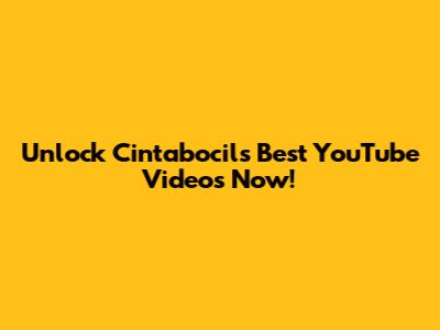 Unlock Cintabocil's Best YouTube Videos Now!