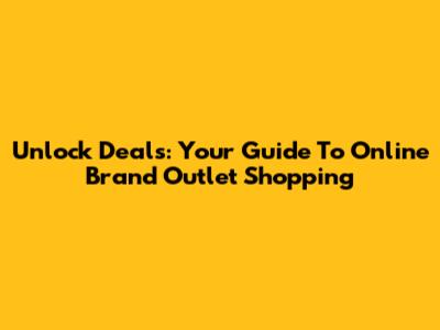 Unlock Deals: Your Guide To Online Brand Outlet Shopping