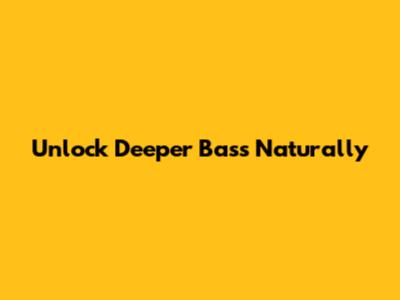 Unlock Deeper Bass Naturally