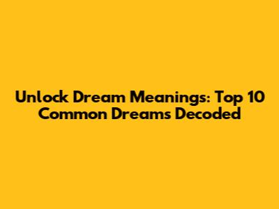 Unlock Dream Meanings: Top 10 Common Dreams Decoded