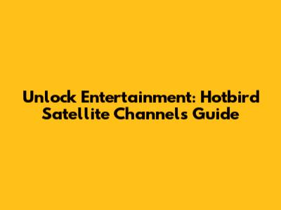 Unlock Entertainment: Hotbird Satellite Channels Guide