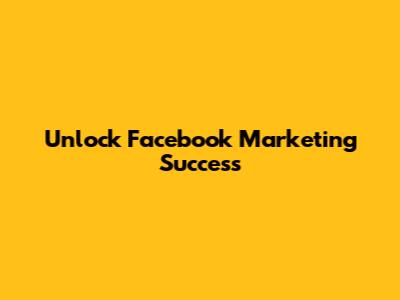 Unlock Facebook Marketing Success