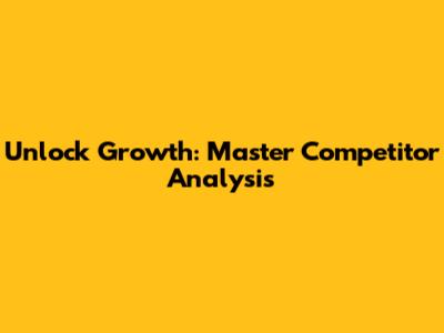 Unlock Growth: Master Competitor Analysis