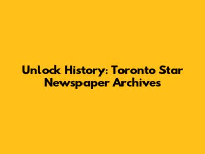 Unlock History: Toronto Star Newspaper Archives
