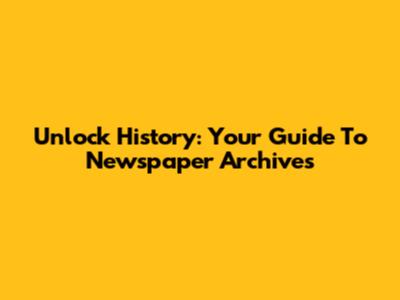Unlock History: Your Guide To Newspaper Archives