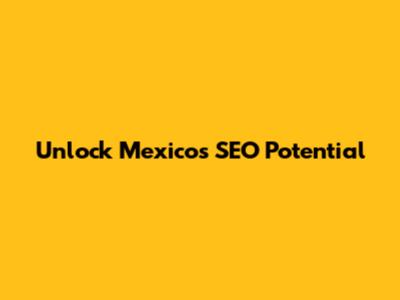 Unlock Mexico's SEO Potential
