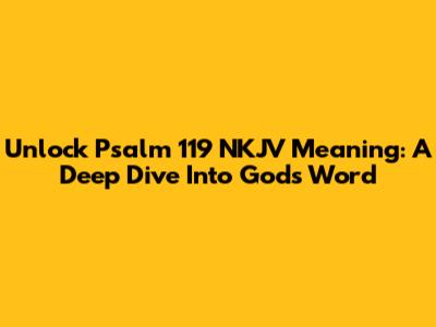 Unlock Psalm 119 NKJV Meaning: A Deep Dive Into God's Word