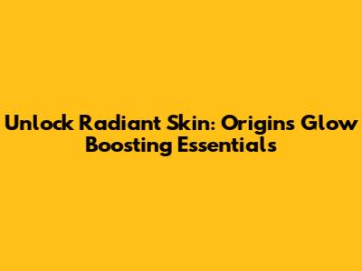 Unlock Radiant Skin: Origins Glow Boosting Essentials
