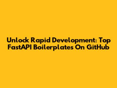Unlock Rapid Development: Top FastAPI Boilerplates On GitHub