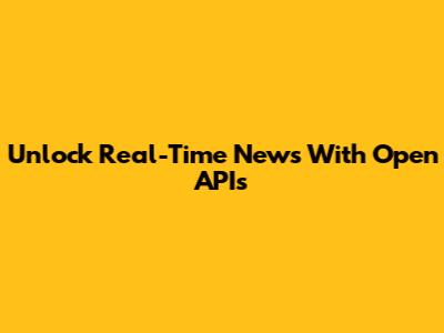 Unlock Real-Time News With Open APIs