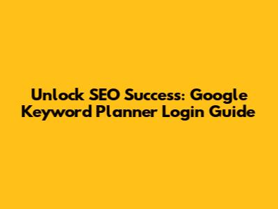 Unlock SEO Success: Google Keyword Planner Login Guide