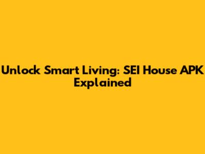 Unlock Smart Living: SEI House APK Explained