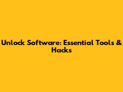 Unlock Software: Essential Tools & Hacks