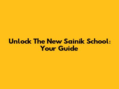 Unlock The New Sainik School: Your Guide