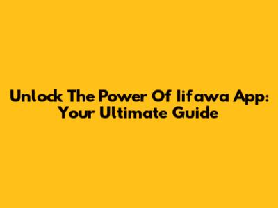 Unlock The Power Of Iifawa App: Your Ultimate Guide