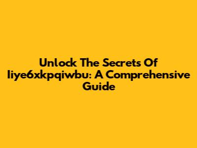Unlock The Secrets Of Iiye6xkpqiwbu: A Comprehensive Guide
