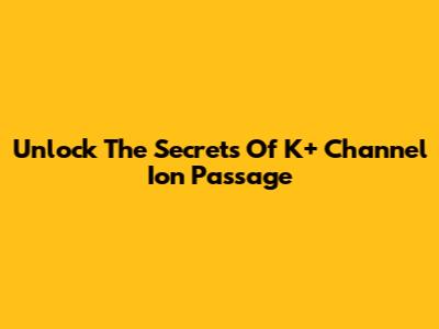 Unlock The Secrets Of K+ Channel Ion Passage