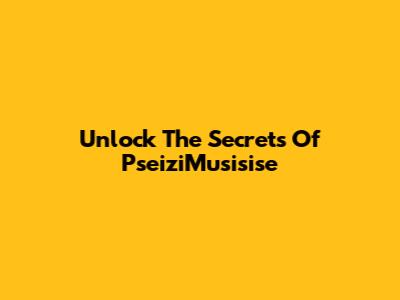 Unlock The Secrets Of PseiziMusisise
