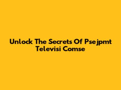 Unlock The Secrets Of Psejpmt Televisi Comse