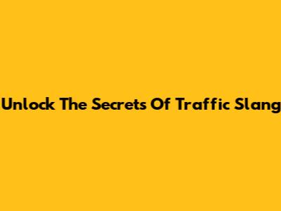 Unlock The Secrets Of Traffic Slang