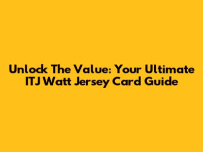 Unlock The Value: Your Ultimate ITJ Watt Jersey Card Guide