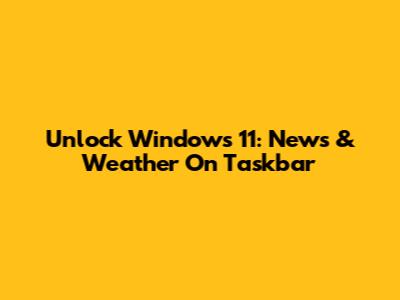 Unlock Windows 11: News & Weather On Taskbar