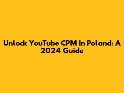 Unlock YouTube CPM In Poland: A 2024 Guide