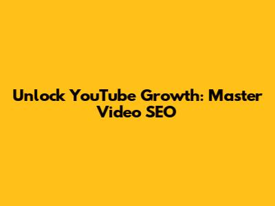 Unlock YouTube Growth: Master Video SEO