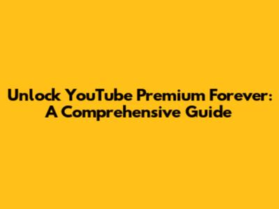 Unlock YouTube Premium Forever: A Comprehensive Guide