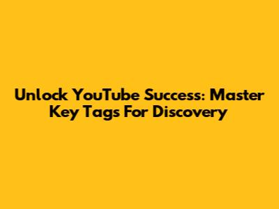 Unlock YouTube Success: Master Key Tags For Discovery