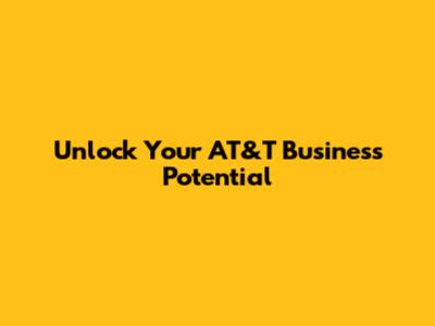 Unlock Your AT&T Business Potential