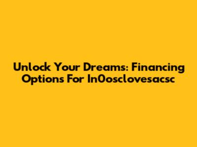 Unlock Your Dreams: Financing Options For In0osclovesacsc