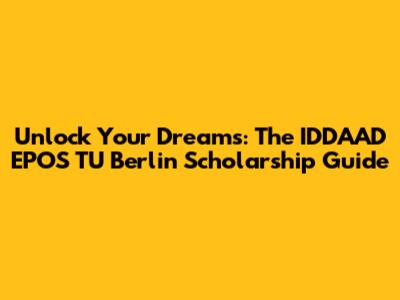 Unlock Your Dreams: The IDDAAD EPOS TU Berlin Scholarship Guide