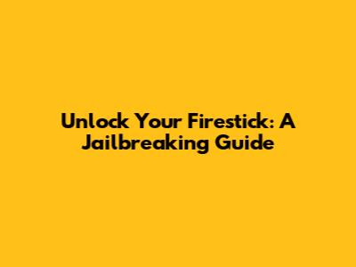 Unlock Your Firestick: A Jailbreaking Guide