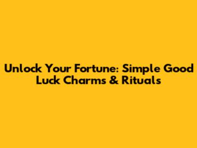 Unlock Your Fortune: Simple Good Luck Charms & Rituals