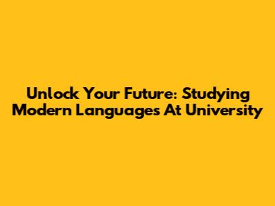 Unlock Your Future: Studying Modern Languages At University