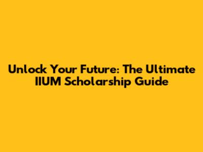 Unlock Your Future: The Ultimate IIUM Scholarship Guide