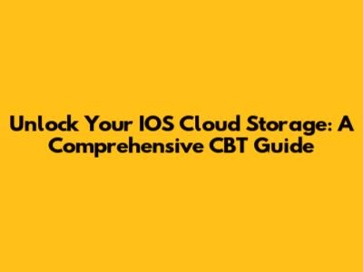 Unlock Your IOS Cloud Storage: A Comprehensive CBT Guide