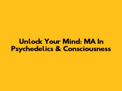 Unlock Your Mind: MA In Psychedelics & Consciousness