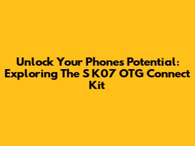 Unlock Your Phone's Potential: Exploring The S K07 OTG Connect Kit