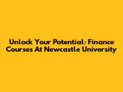 Unlock Your Potential: Finance Courses At Newcastle University
